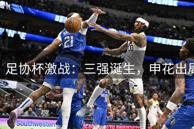 足协杯激战：三强诞生，申花出局，泰山惨败